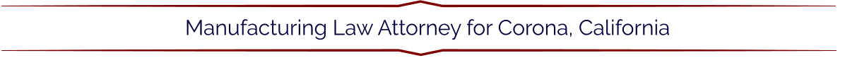 Manufacturing Law Attorney for Corona, California