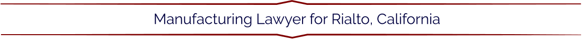 Manufacturing Lawyer for Rialto, California