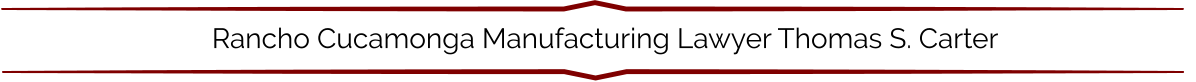 Rancho Cucamonga Manufacturing Lawyer Thomas S. Carter