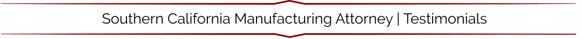 Southern California Manufacturing Attorney | Testimonials