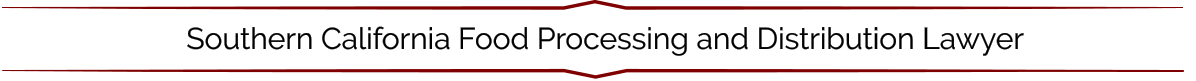 Southern California Food Processing and Distribution Lawyer