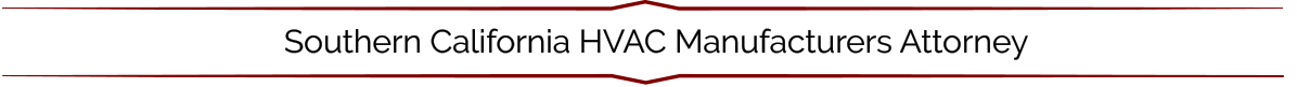 Southern California HVAC Manufacturers Attorney