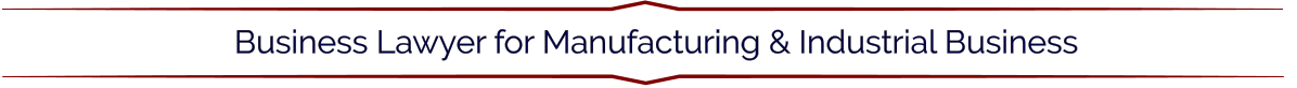 Business Lawyer for Manufacturing & Industrial Business