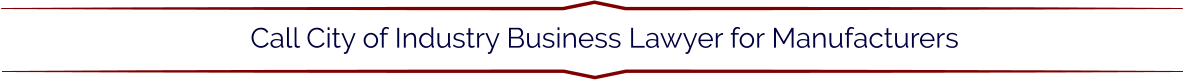 Call City of Industry Business Lawyer for Manufacturers