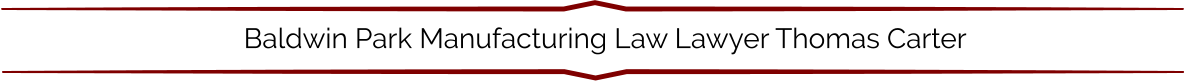 Baldwin Park Manufacturing Law Lawyer Thomas Carter