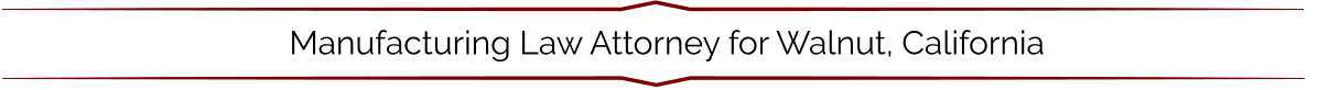 Manufacturing Law Attorney for Walnut, California