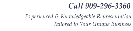 Call 909-296-3360 Experienced & Knowledgeable Representation  Tailored to Your Unique Business